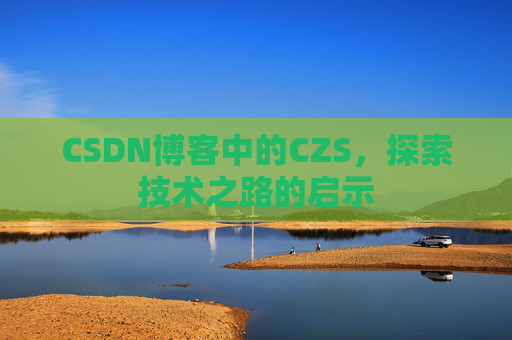 CSDN博客中的CZS，探索技术之路的启示